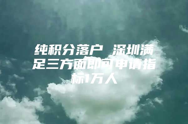 纯积分落户 深圳满足三方面即可申请指标1万人