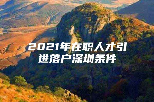 2021年在职人才引进落户深圳条件