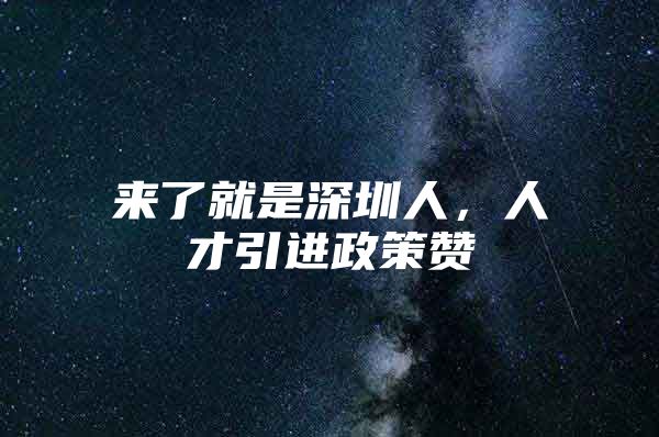 来了就是深圳人，人才引进政策赞