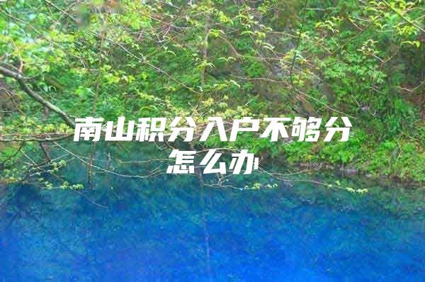 南山积分入户不够分怎么办