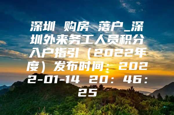 深圳 购房 落户_深圳外来务工人员积分入户指引（2022年度）发布时间：2022-01-14 20：46：25