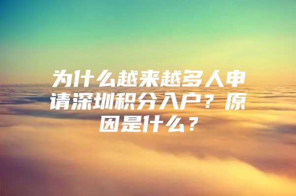 为什么越来越多人申请深圳积分入户？原因是什么？