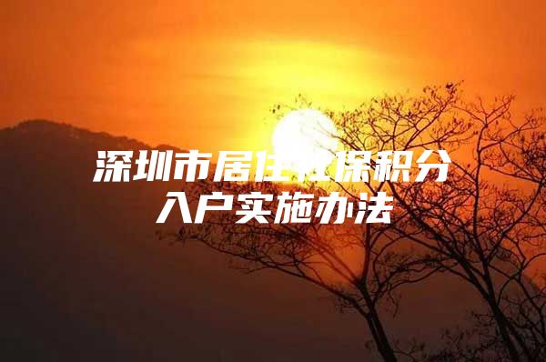 深圳市居住社保积分入户实施办法