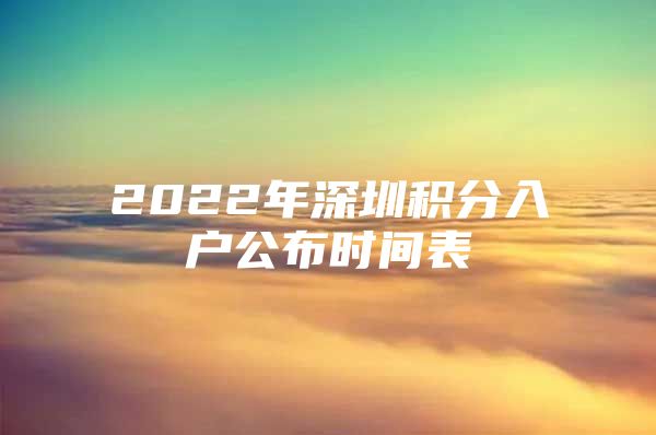 2022年深圳积分入户公布时间表