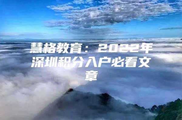 慧格教育：2022年深圳积分入户必看文章