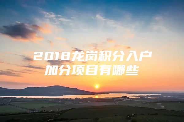 2018龙岗积分入户加分项目有哪些