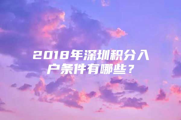 2018年深圳积分入户条件有哪些？