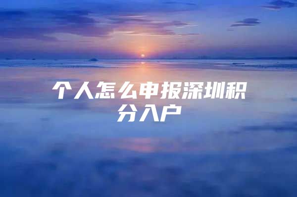 个人怎么申报深圳积分入户