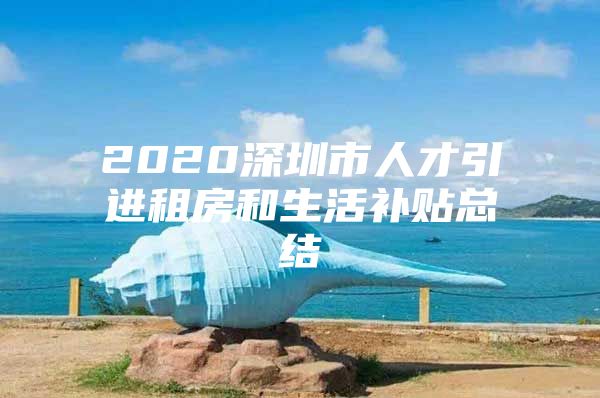 2020深圳市人才引进租房和生活补贴总结