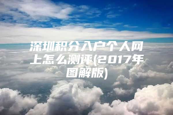 深圳积分入户个人网上怎么测评(2017年图解版)