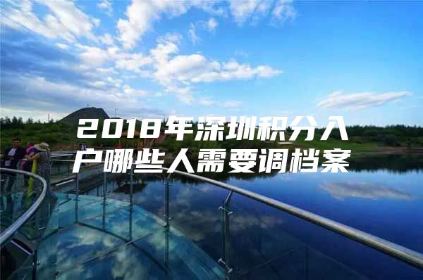 2018年深圳积分入户哪些人需要调档案