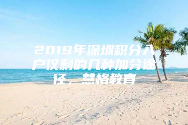 2019年深圳积分入户仅剩的几种加分途径，慧格教育