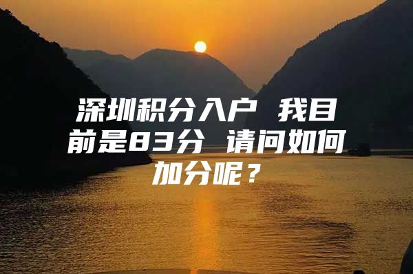 深圳积分入户 我目前是83分 请问如何加分呢？