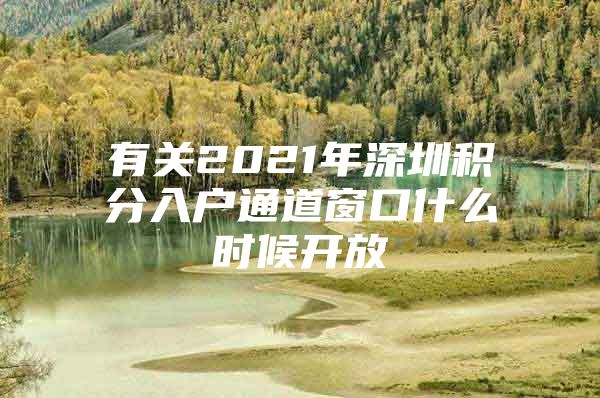 有关2021年深圳积分入户通道窗口什么时候开放