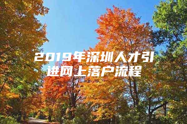 2019年深圳人才引进网上落户流程