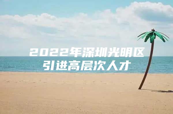 2022年深圳光明区引进高层次人才