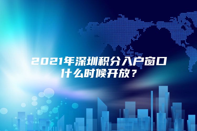 2021年深圳积分入户窗口什么时候开放？