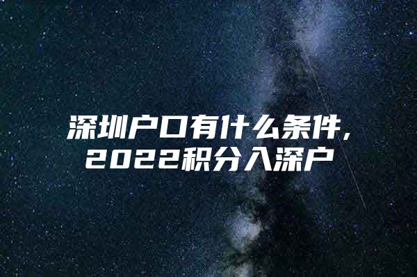 深圳户口有什么条件,2022积分入深户