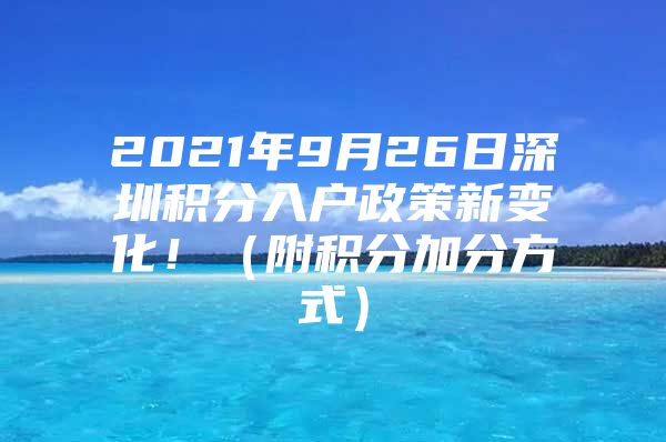 2021年9月26日深圳积分入户政策新变化！（附积分加分方式）