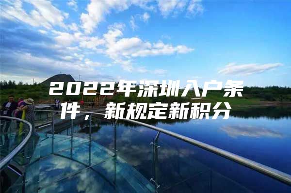 2022年深圳入户条件，新规定新积分