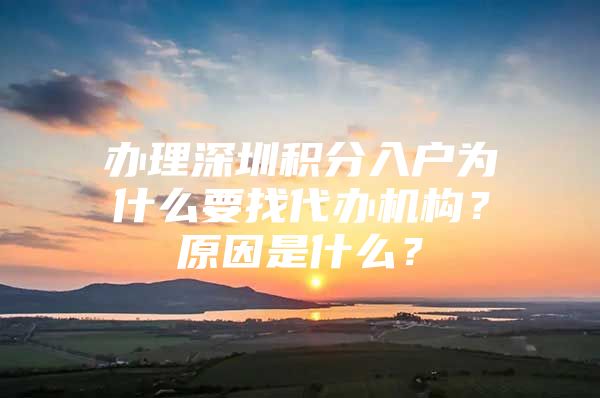 办理深圳积分入户为什么要找代办机构？原因是什么？