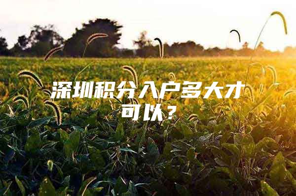 深圳积分入户多大才可以？