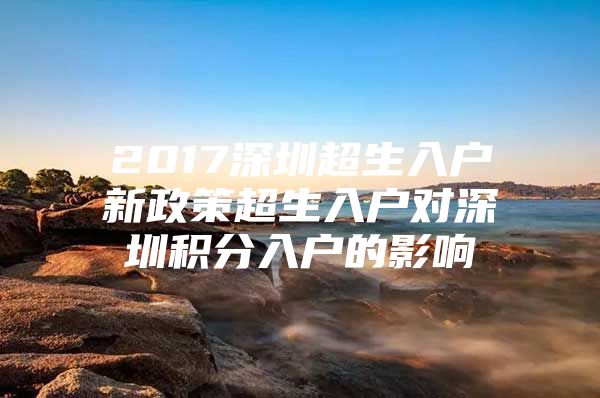 2017深圳超生入户新政策超生入户对深圳积分入户的影响