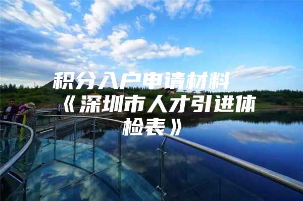 积分入户申请材料《深圳市人才引进体检表》