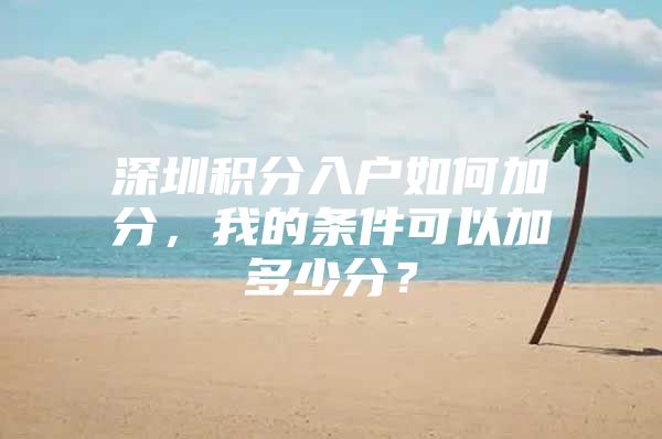 深圳积分入户如何加分，我的条件可以加多少分？