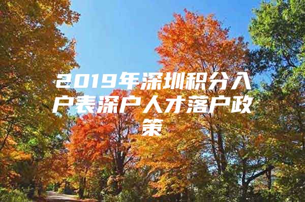 2019年深圳积分入户表深户人才落户政策