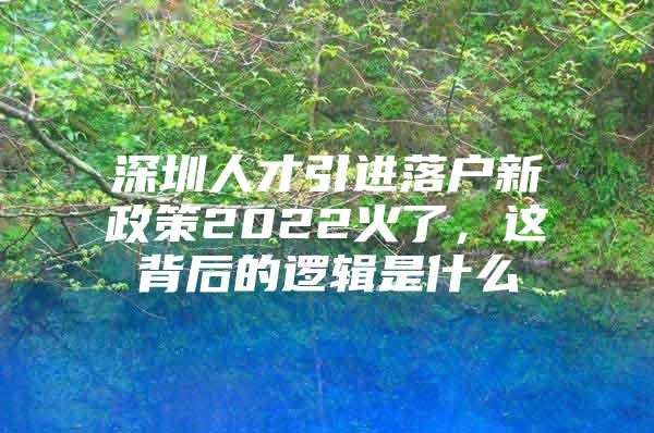 深圳人才引进落户新政策2022火了，这背后的逻辑是什么