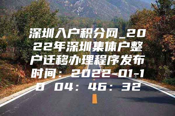 深圳入户积分网_2022年深圳集体户整户迁移办理程序发布时间：2022-01-10 04：46：32