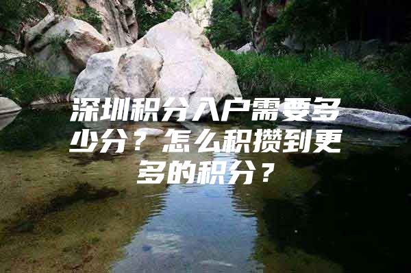 深圳积分入户需要多少分？怎么积攒到更多的积分？