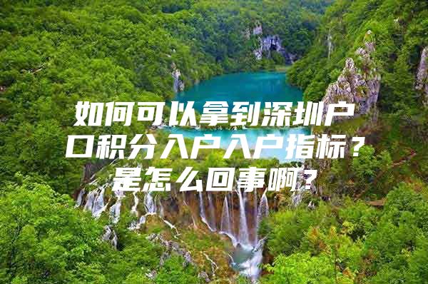 如何可以拿到深圳户口积分入户入户指标？是怎么回事啊？