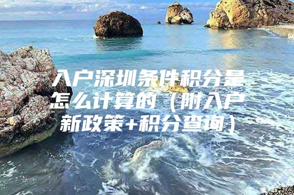 入户深圳条件积分是怎么计算的（附入户新政策+积分查询）