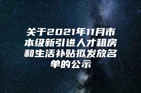 关于2021年11月市本级新引进人才租房和生活补贴拟发放名单的公示