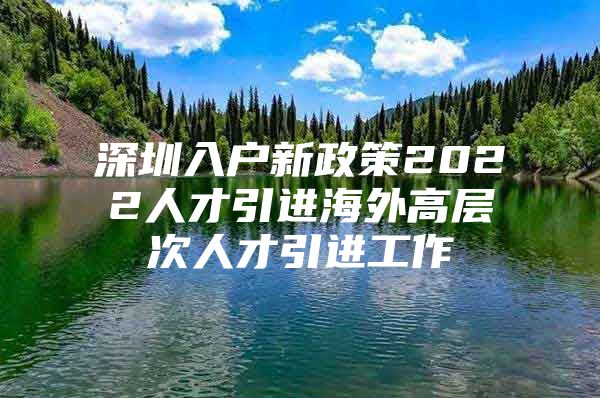 深圳入户新政策2022人才引进海外高层次人才引进工作