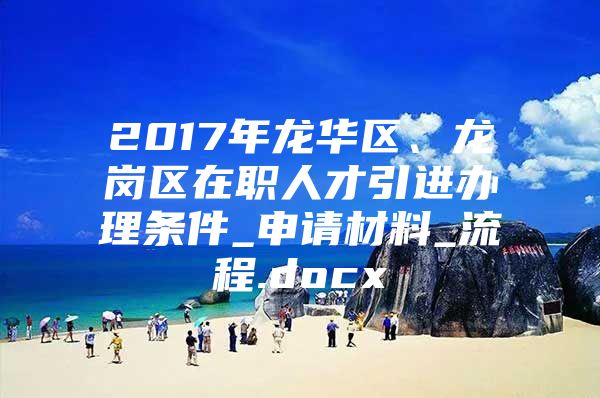 2017年龙华区、龙岗区在职人才引进办理条件_申请材料_流程.docx