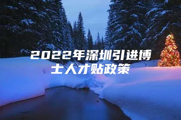 2022年深圳引进博士人才贴政策