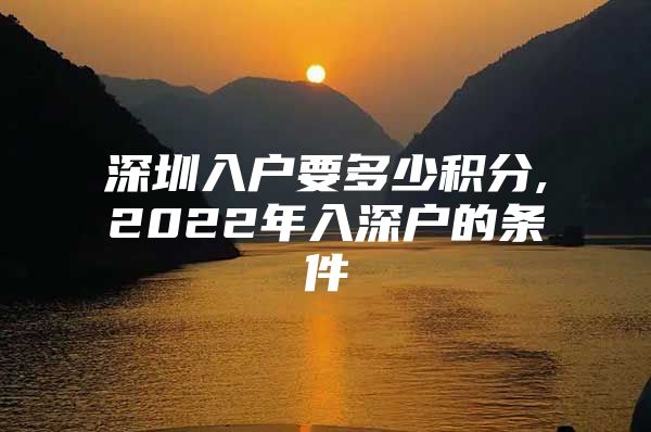 深圳入户要多少积分,2022年入深户的条件