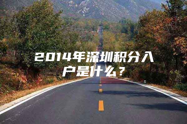 2014年深圳积分入户是什么？