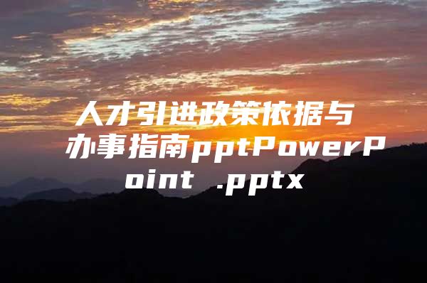 人才引进政策依据与办事指南pptPowerPoint .pptx