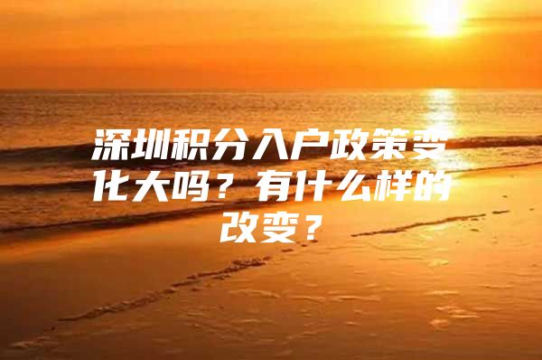 深圳积分入户政策变化大吗？有什么样的改变？