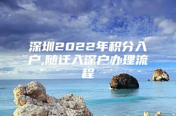 深圳2022年积分入户,随迁入深户办理流程