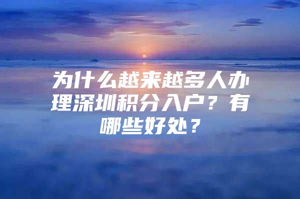 为什么越来越多人办理深圳积分入户？有哪些好处？