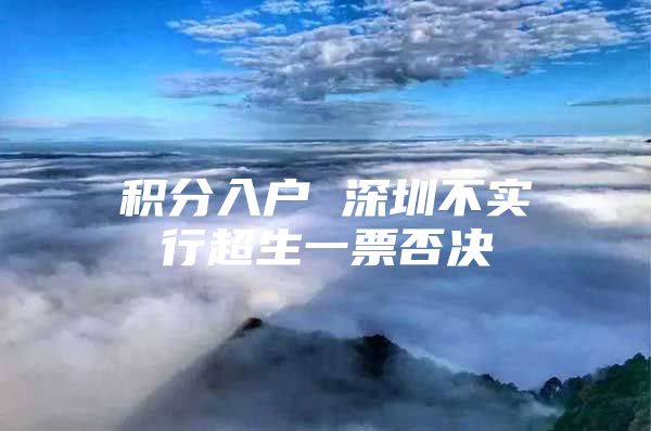 积分入户 深圳不实行超生一票否决