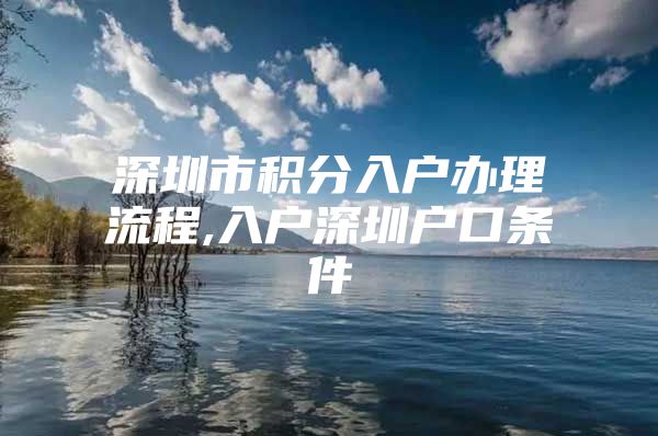 深圳市积分入户办理流程,入户深圳户口条件