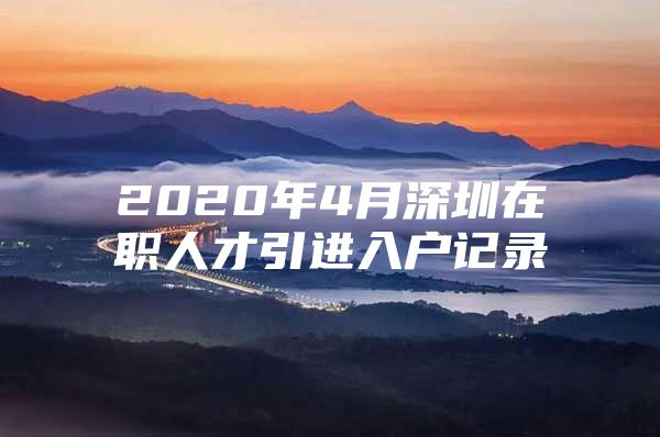 2020年4月深圳在职人才引进入户记录