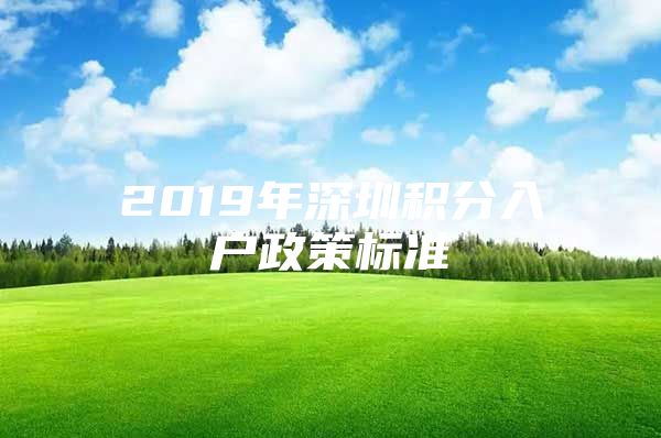 2019年深圳积分入户政策标准