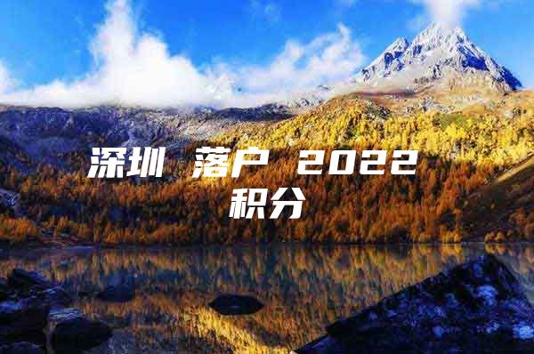 深圳 落户 2022 积分